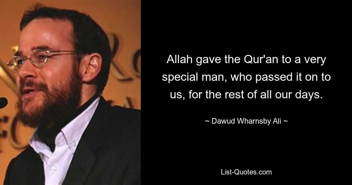 Allah gave the Qur'an to a very special man, who passed it on to us, for the rest of all our days. — © Dawud Wharnsby Ali