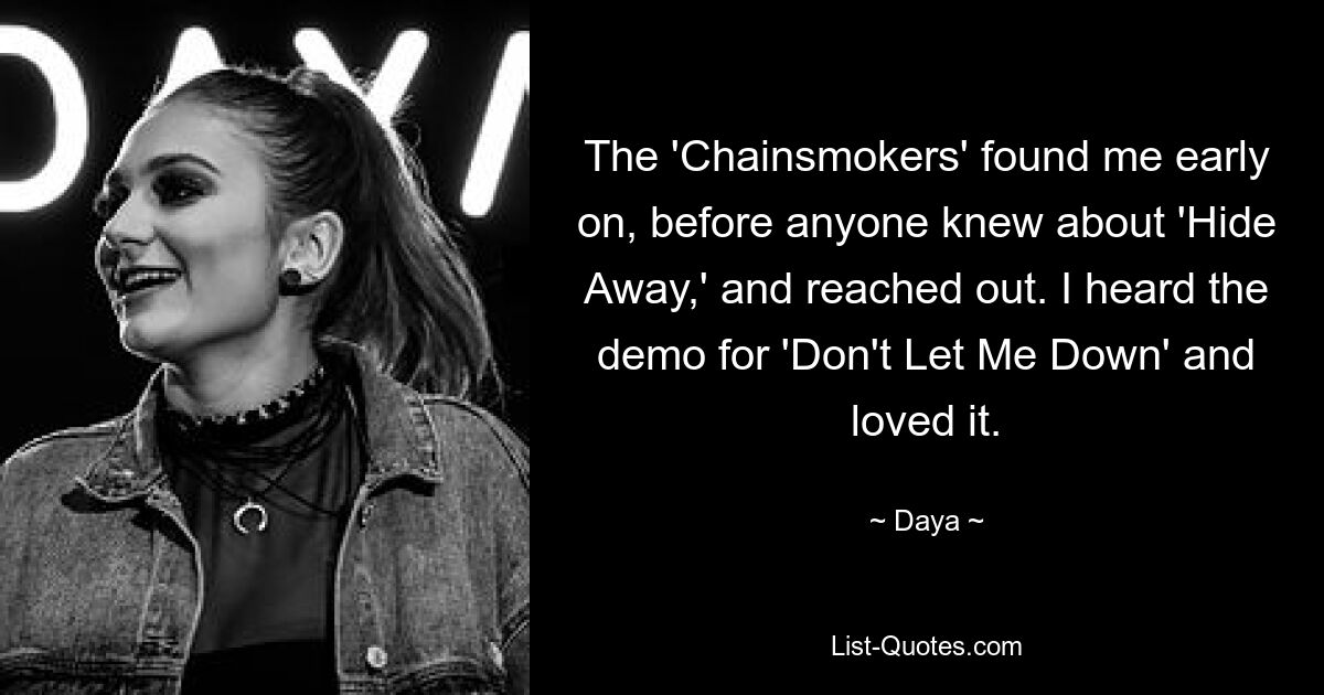 The 'Chainsmokers' found me early on, before anyone knew about 'Hide Away,' and reached out. I heard the demo for 'Don't Let Me Down' and loved it. — © Daya