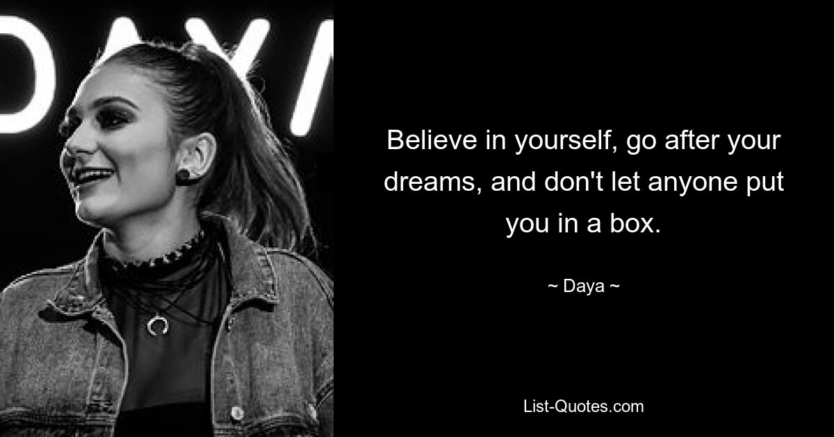 Believe in yourself, go after your dreams, and don't let anyone put you in a box. — © Daya