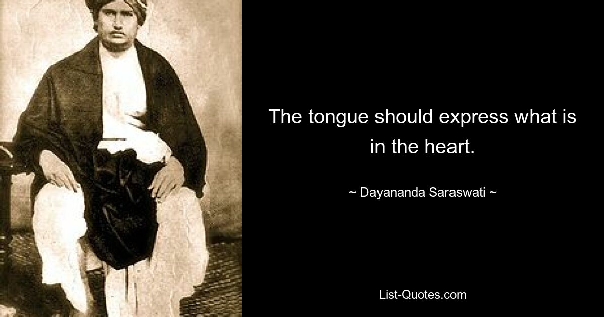 The tongue should express what is in the heart. — © Dayananda Saraswati