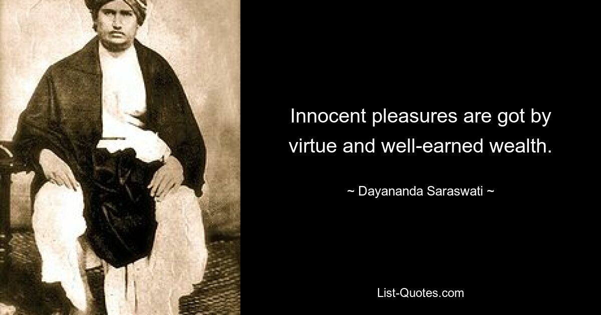 Innocent pleasures are got by virtue and well-earned wealth. — © Dayananda Saraswati