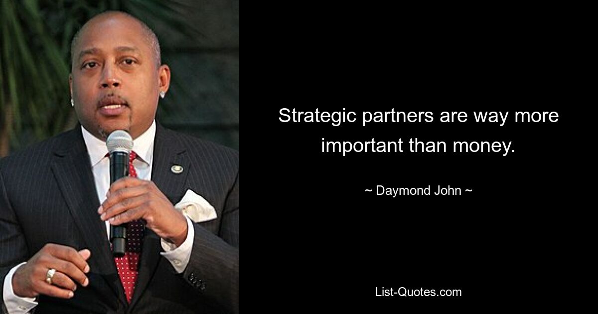 Strategic partners are way more important than money. — © Daymond John