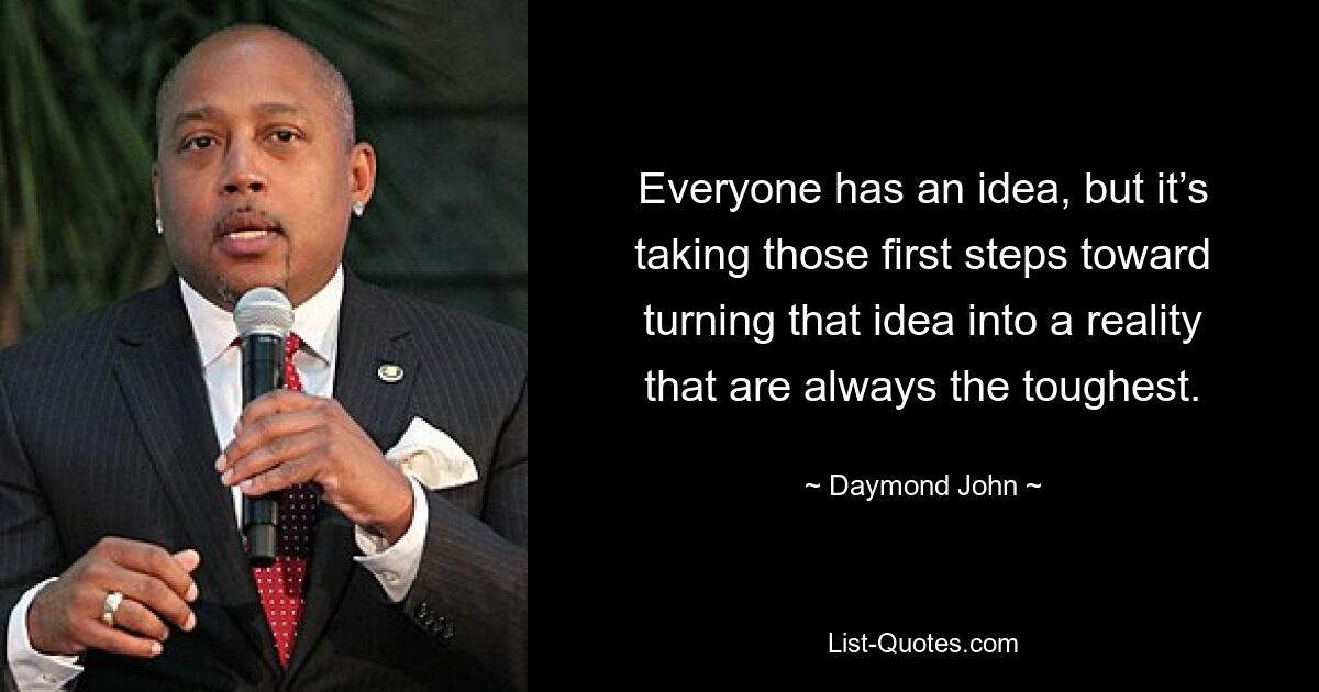 Everyone has an idea, but it’s taking those first steps toward turning that idea into a reality that are always the toughest. — © Daymond John