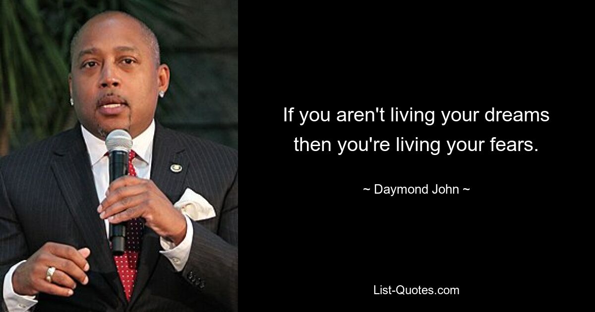 If you aren't living your dreams then you're living your fears. — © Daymond John