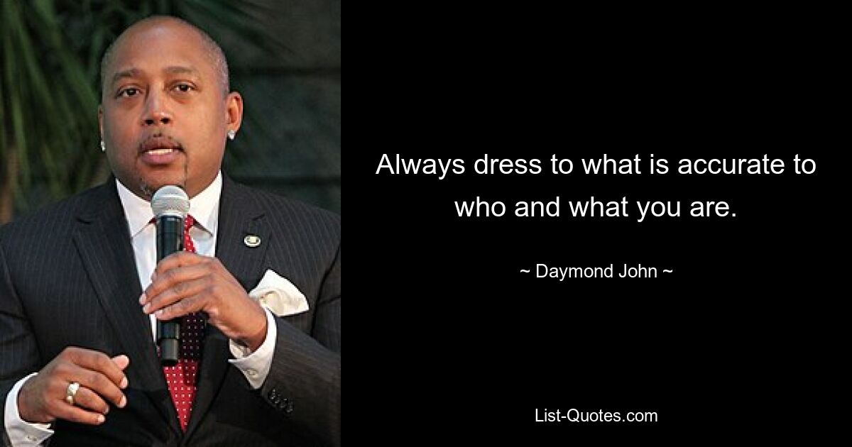 Always dress to what is accurate to who and what you are. — © Daymond John