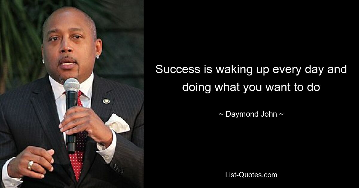 Success is waking up every day and doing what you want to do — © Daymond John