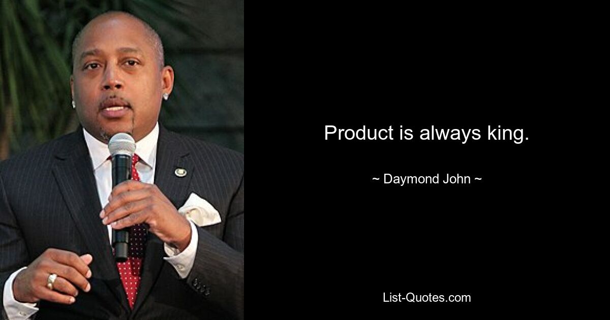 Product is always king. — © Daymond John