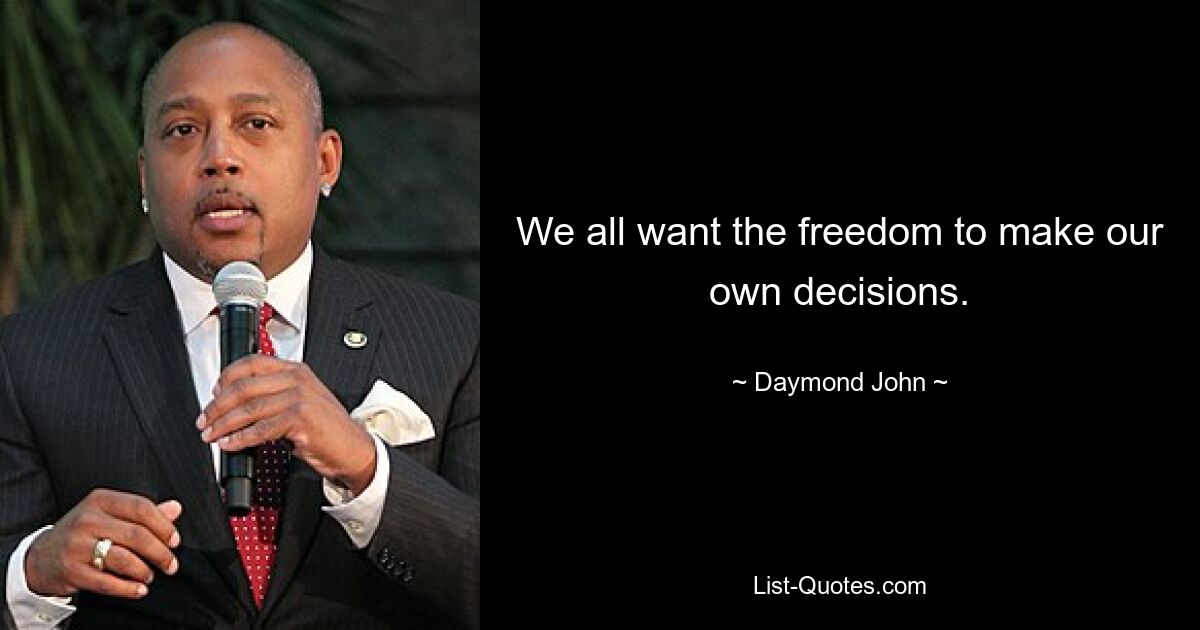 We all want the freedom to make our own decisions. — © Daymond John