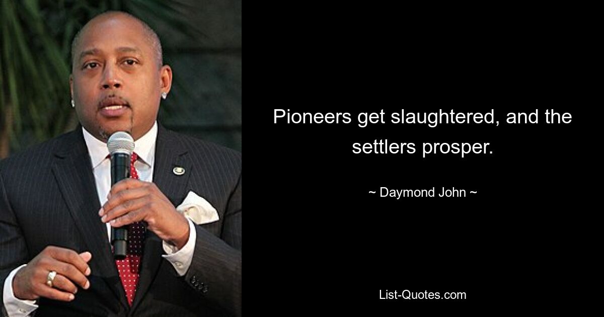 Pioneers get slaughtered, and the settlers prosper. — © Daymond John