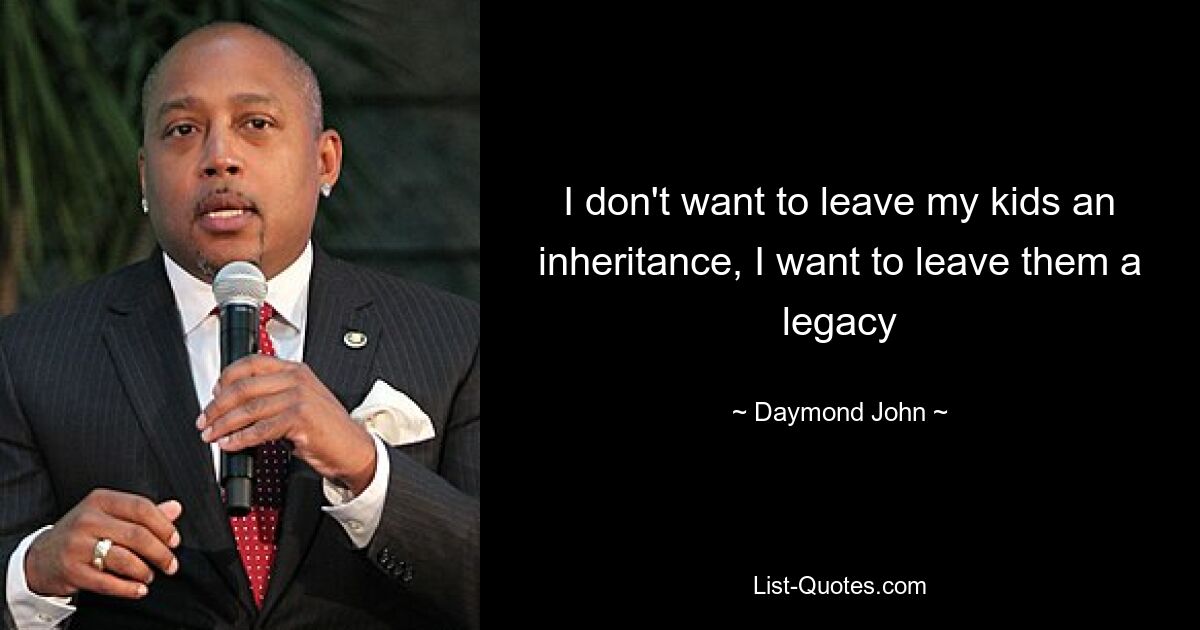 I don't want to leave my kids an inheritance, I want to leave them a legacy — © Daymond John