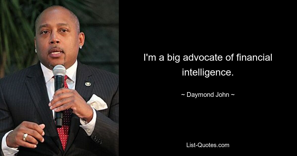 I'm a big advocate of financial intelligence. — © Daymond John