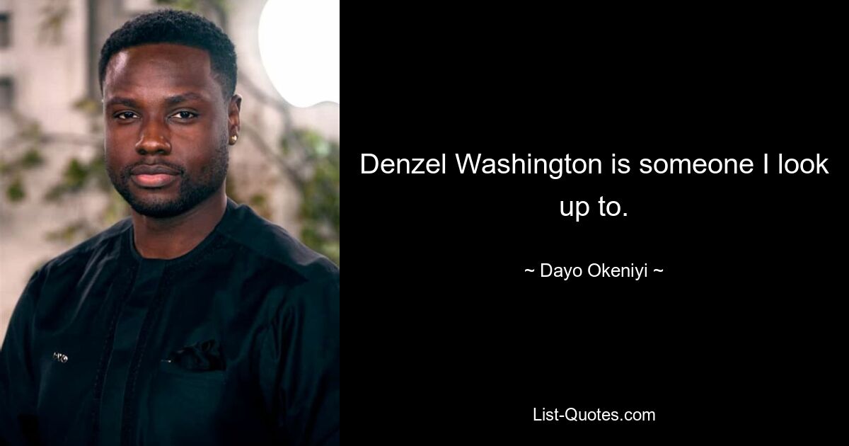 Denzel Washington is someone I look up to. — © Dayo Okeniyi