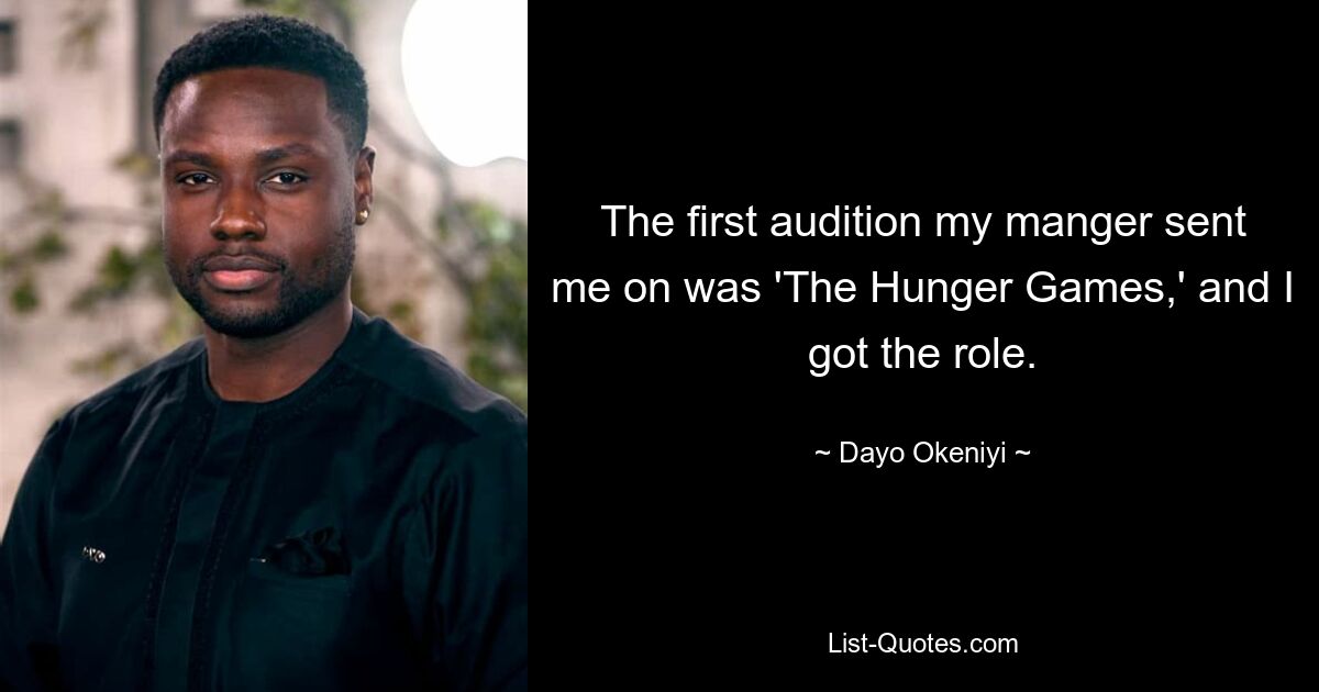 The first audition my manger sent me on was 'The Hunger Games,' and I got the role. — © Dayo Okeniyi