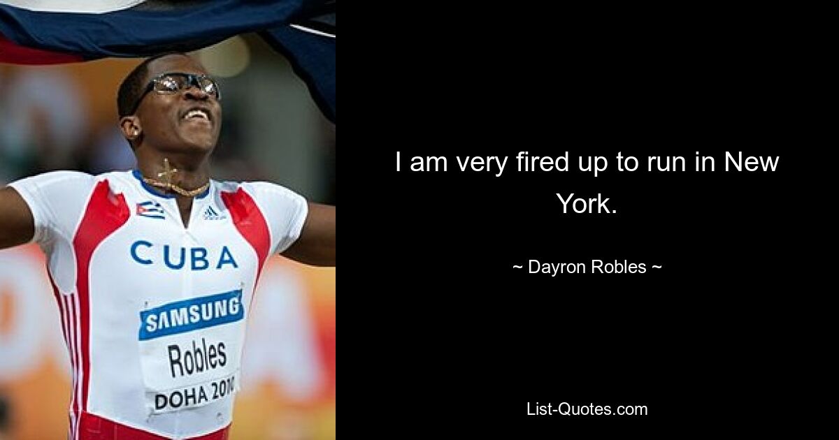 I am very fired up to run in New York. — © Dayron Robles