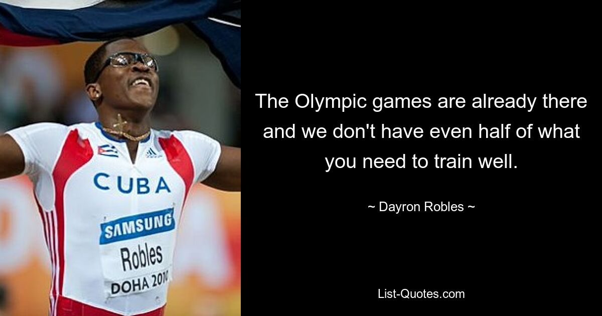 The Olympic games are already there and we don't have even half of what you need to train well. — © Dayron Robles