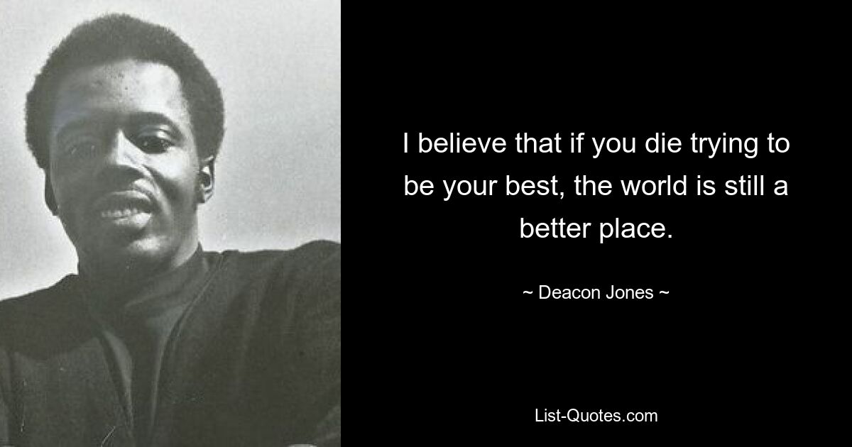 I believe that if you die trying to be your best, the world is still a better place. — © Deacon Jones