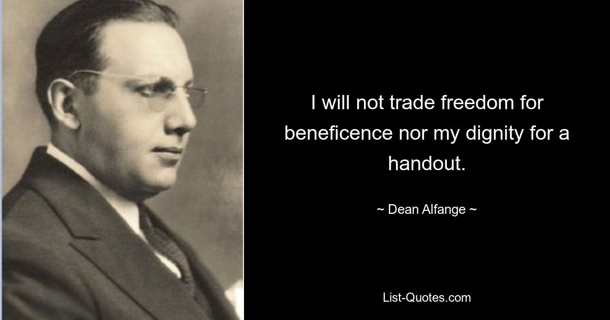 I will not trade freedom for beneficence nor my dignity for a handout. — © Dean Alfange