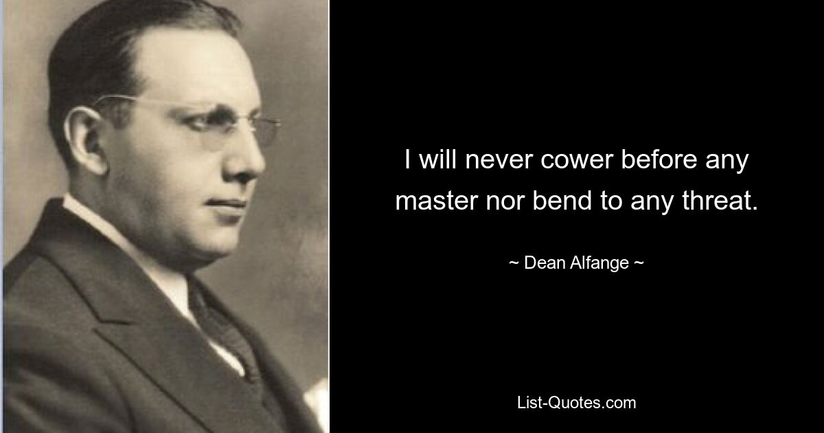 I will never cower before any master nor bend to any threat. — © Dean Alfange