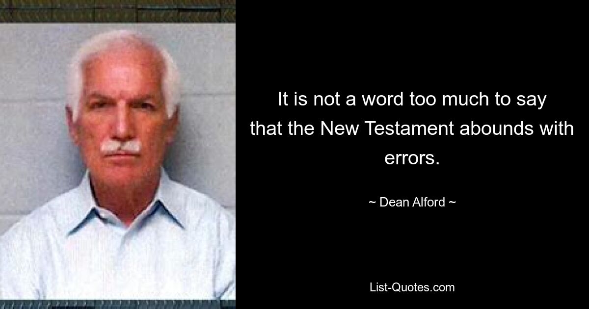 It is not a word too much to say that the New Testament abounds with errors. — © Dean Alford