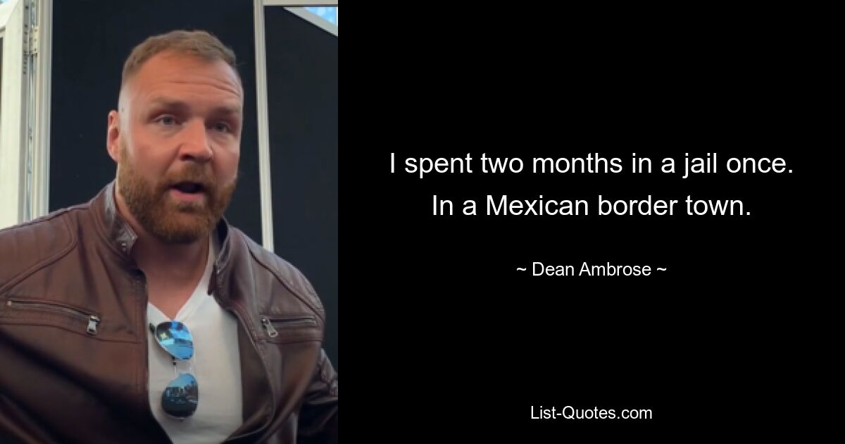 I spent two months in a jail once. In a Mexican border town. — © Dean Ambrose