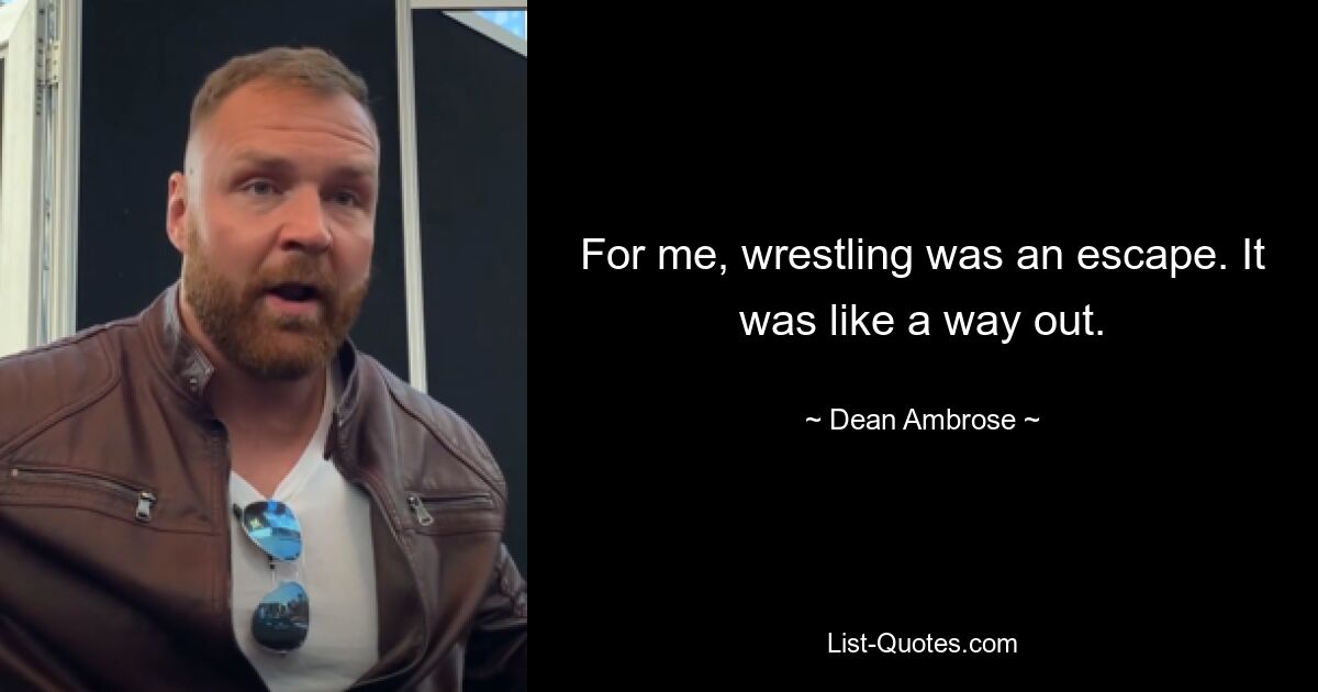 For me, wrestling was an escape. It was like a way out. — © Dean Ambrose