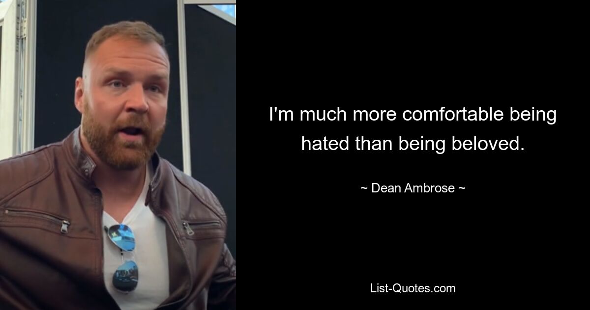 I'm much more comfortable being hated than being beloved. — © Dean Ambrose