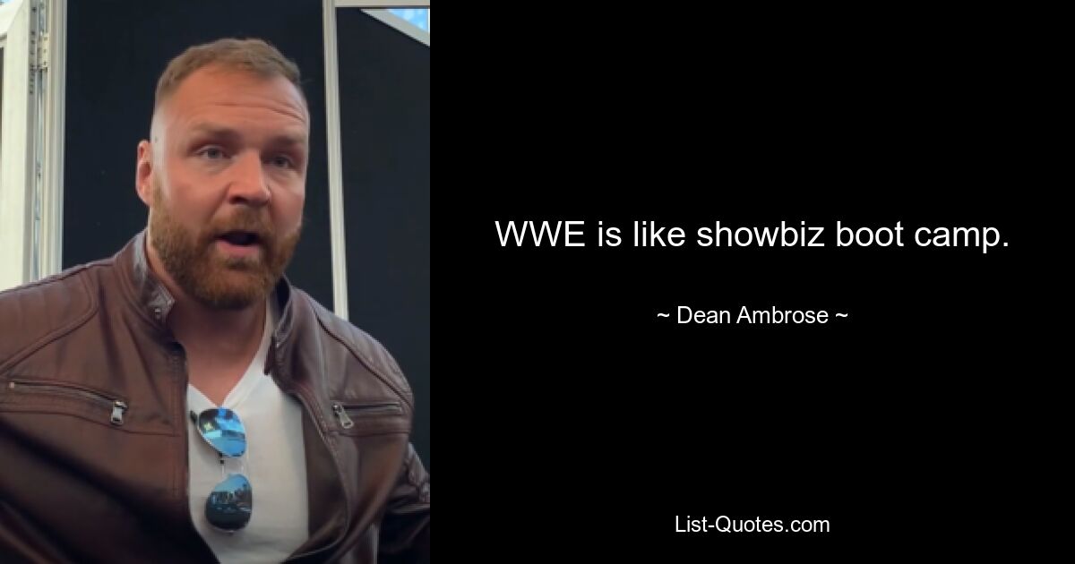 WWE is like showbiz boot camp. — © Dean Ambrose