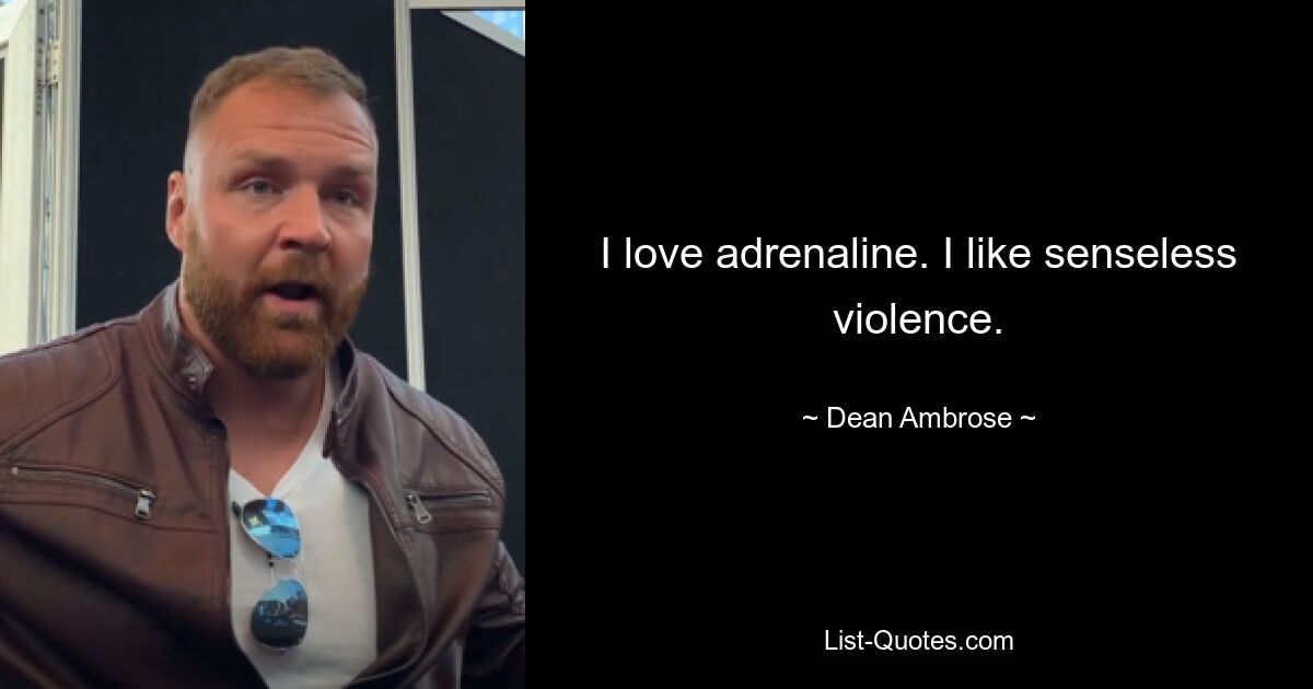 I love adrenaline. I like senseless violence. — © Dean Ambrose