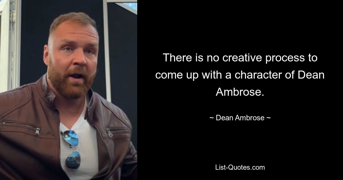 There is no creative process to come up with a character of Dean Ambrose. — © Dean Ambrose