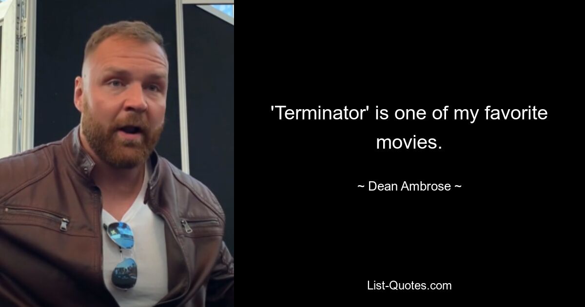 'Terminator' is one of my favorite movies. — © Dean Ambrose