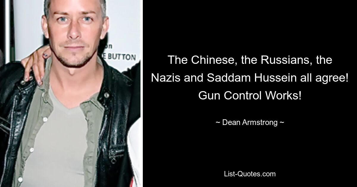 The Chinese, the Russians, the Nazis and Saddam Hussein all agree! Gun Control Works! — © Dean Armstrong