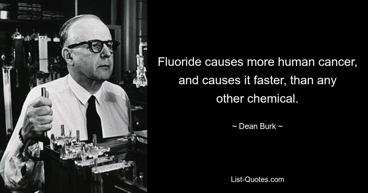 Fluoride causes more human cancer, and causes it faster, than any other chemical. — © Dean Burk