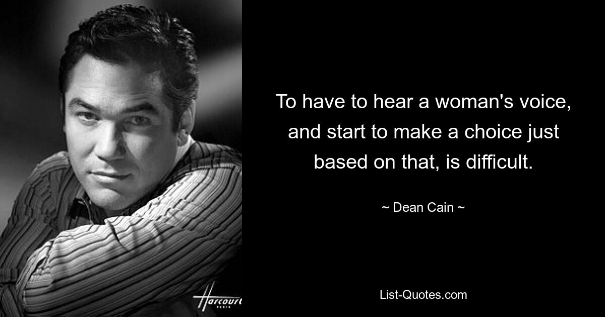 To have to hear a woman's voice, and start to make a choice just based on that, is difficult. — © Dean Cain