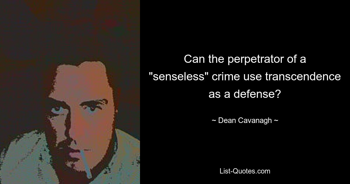 Can the perpetrator of a "senseless" crime use transcendence as a defense? — © Dean Cavanagh