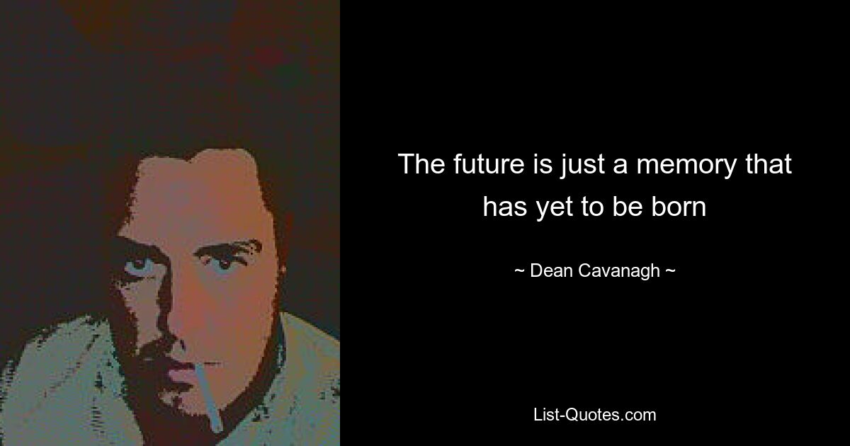 The future is just a memory that has yet to be born — © Dean Cavanagh