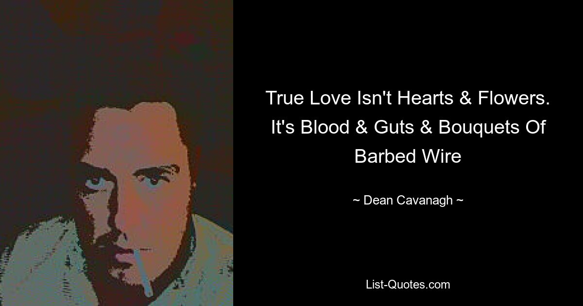 True Love Isn't Hearts & Flowers. It's Blood & Guts & Bouquets Of Barbed Wire — © Dean Cavanagh