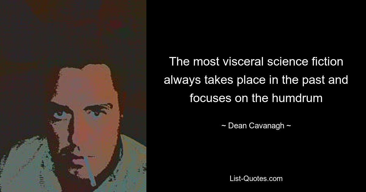 The most visceral science fiction always takes place in the past and focuses on the humdrum — © Dean Cavanagh