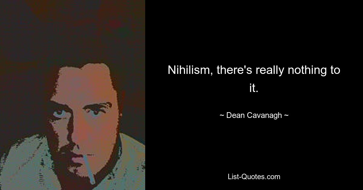 Nihilism, there's really nothing to it. — © Dean Cavanagh