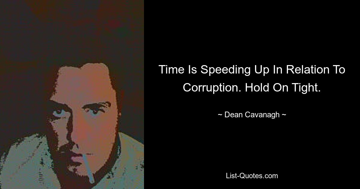 Time Is Speeding Up In Relation To Corruption. Hold On Tight. — © Dean Cavanagh