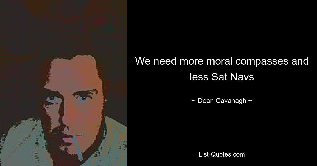 We need more moral compasses and less Sat Navs — © Dean Cavanagh