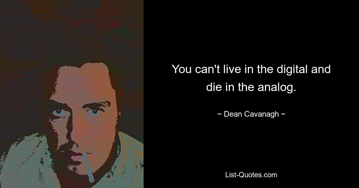 You can't live in the digital and die in the analog. — © Dean Cavanagh