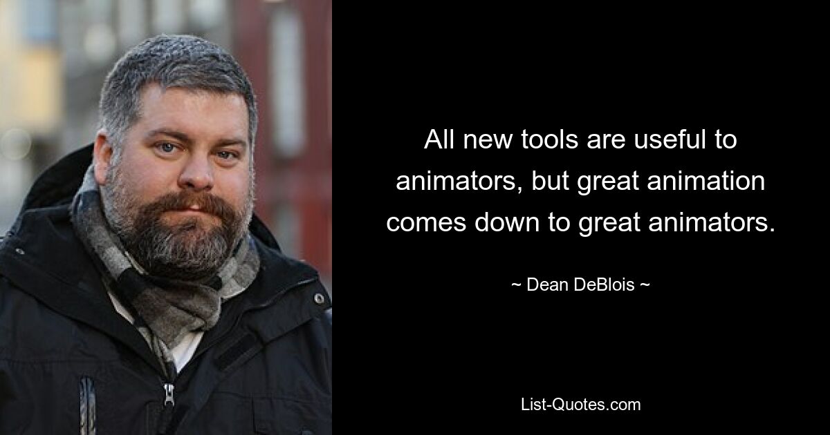 All new tools are useful to animators, but great animation comes down to great animators. — © Dean DeBlois