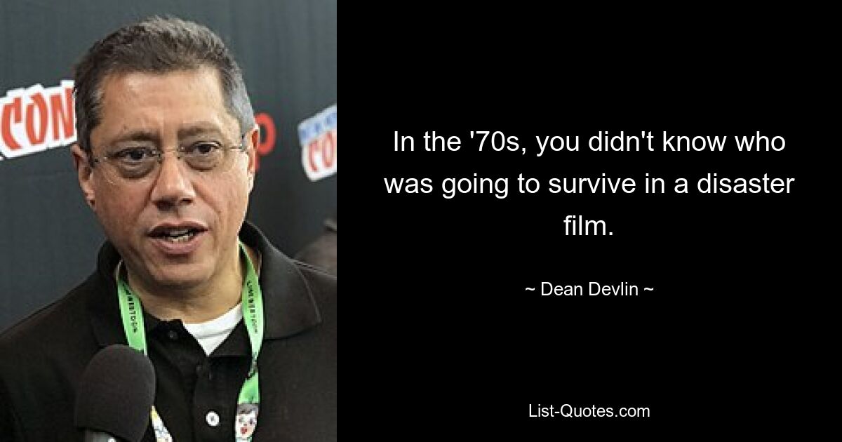 In the '70s, you didn't know who was going to survive in a disaster film. — © Dean Devlin