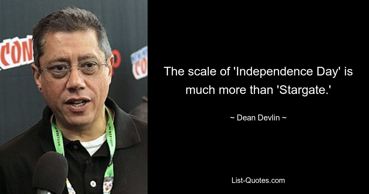 The scale of 'Independence Day' is much more than 'Stargate.' — © Dean Devlin