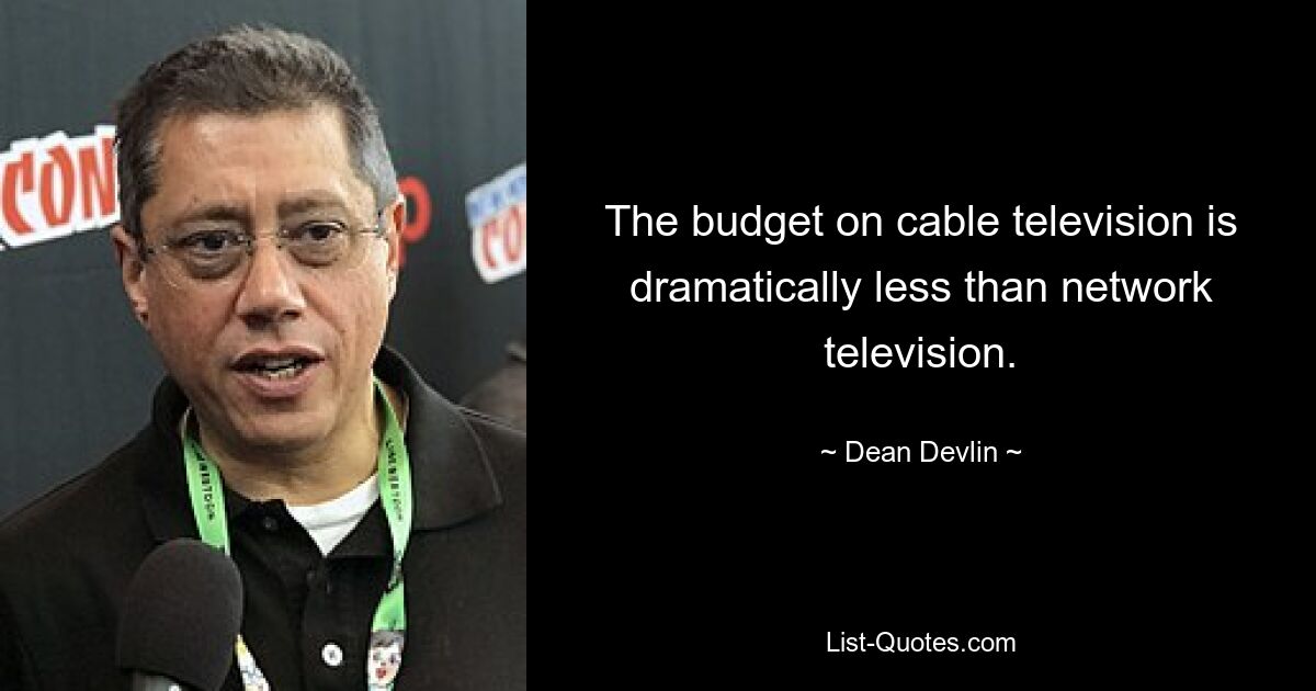 The budget on cable television is dramatically less than network television. — © Dean Devlin