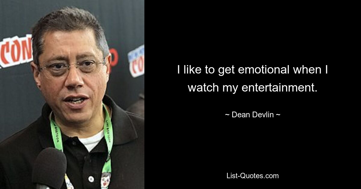 I like to get emotional when I watch my entertainment. — © Dean Devlin