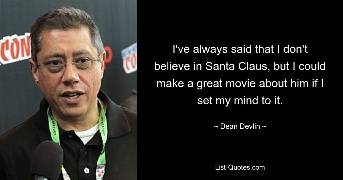 I've always said that I don't believe in Santa Claus, but I could make a great movie about him if I set my mind to it. — © Dean Devlin