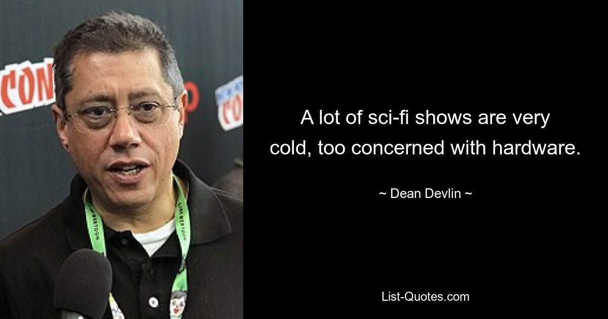 A lot of sci-fi shows are very cold, too concerned with hardware. — © Dean Devlin