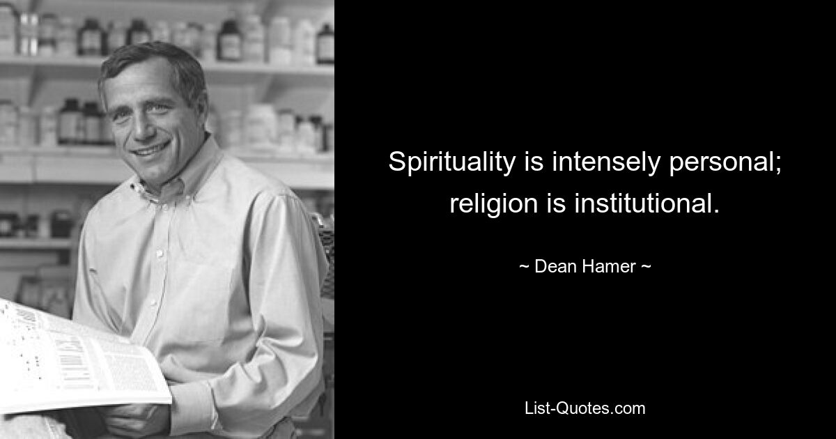 Spirituality is intensely personal; religion is institutional. — © Dean Hamer