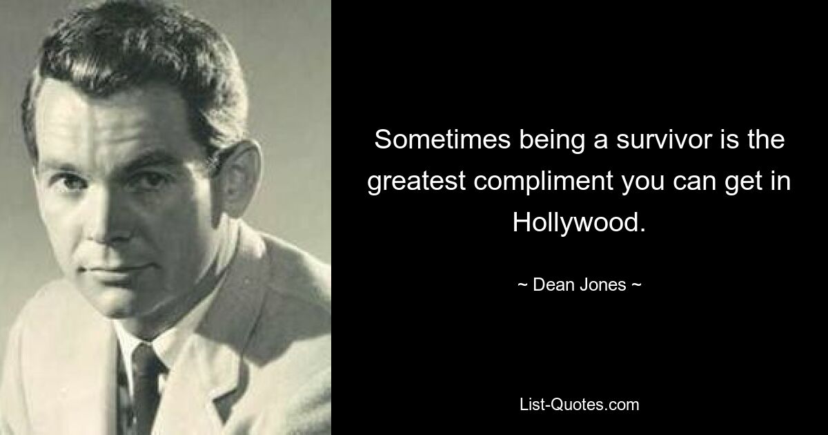 Sometimes being a survivor is the greatest compliment you can get in Hollywood. — © Dean Jones